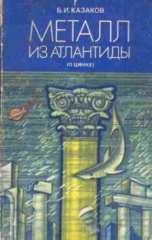 Книга Казаков Б.И. Металл из Атлантиды (о цинке), 11-4203, Баград.рф